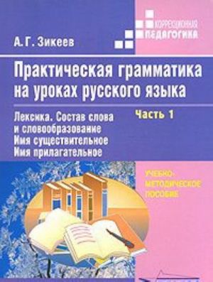 Практическая грамматика на уроках русского языка. В 4 частях. Часть 1. Лексика. Состав слова и словообразование. Имя существительное. Имя прилагательное