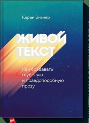 Живой текст. Как создавать глубокую и правдоподобную прозу