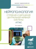 Нейропсихология. Строение и нарушения центральной нервной системы. Атлас. Учебное пособие для академического бакалавриата