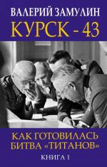 Kursk - 43. Kak gotovilas bitva? titanov?. Kniga 1