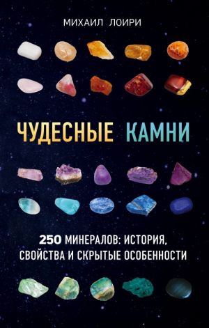 Chudesnye kamni. 250 mineralov: istorija, svojstva, skrytye osobennosti