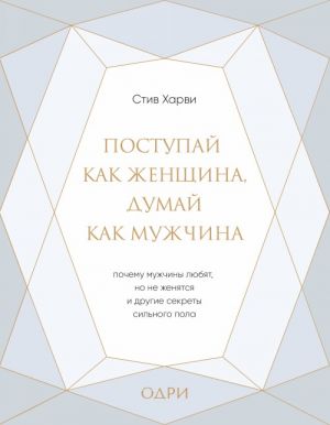 Postupaj kak zhenschina, dumaj kak muzhchina. Pochemu muzhchiny ljubjat, no ne zhenjatsja, i drugie sekrety silnogo pola (podarochnaja)