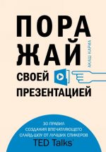 Porazhaj svoej prezentatsiej. 30 pravil sozdanija vpechatljajuschego slajd-shou ot luchshikh spikerov TED Talks