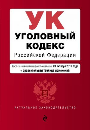 Уголовный кодекс Российской Федерации. Текст с изм. и доп. на 28 октября 2018 г. (+ сравнительная таблица изменений)