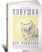 Ловушка для внимания: Как вызвать и удержать интерес к идее, проекту или продукту