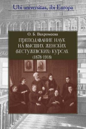 Преподавание наук на Высших женских  (Бестужовских) курсах (1878-1918). Со вступительным очерком "Границы женской эмансипации в дореволюционной России". К 140-летию Бестужевских курсов