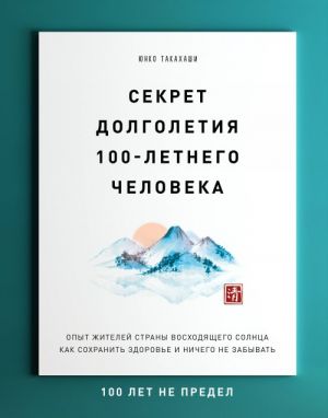 Sekret dolgoletija 100-letnego cheloveka. Opyt zhitelej strany voskhodjaschego solntsa kak sokhranit zdorove i nichego ne zabyvat