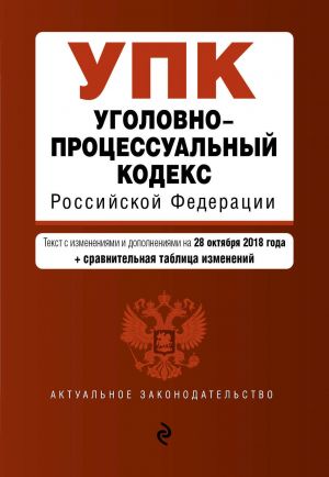 Ugolovno-protsessualnyj kodeks Rossijskoj Federatsii. Tekst s izm. i dop. na 28 oktjabrja 2018 g. (+ sravnitelnaja tablitsa izmenenij)