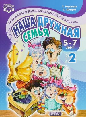 Nasha druzhnaja semja.5-7l.Vyp.2.Pesenki dlja muz.zanjatij i prazdnikov (FGOS)