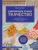 Sovremennoe ruchnoe tkachestvo. Kreativnyj tekstil na prostejshem tkatskom stanke. Polnoe prakticheskoe rukovodstvo