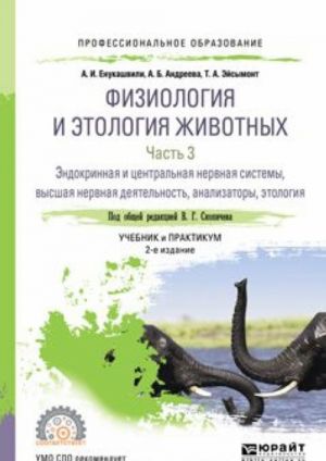 Fiziologija i etologija zhivotnykh v 3 ch. Chast 3. Endokrinnaja i tsentralnaja nervnaja sistemy, vysshaja nervnaja dejatelnost, analizatory, etologija. Uchebnik i praktikum dlja SPO