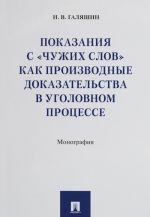 Pokazanija s chuzhikh slov kak proizvodnye dokazatelstva v ugolovnom protsesse.Monog