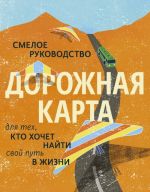 Дорожная карта. Смелое руководство для тех, кто хочет найти свой путь в жизни