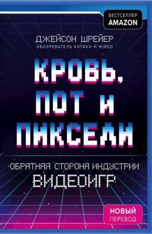 Кровь, пот и пиксели. Обратная сторона индустрии видеоигр.