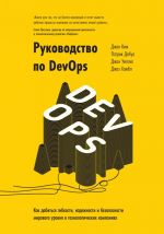 Rukovodstvo po DevOps. Kak dobitsja gibkosti, nadezhnosti i bezopasnosti mirovogo urovnja v tekhnologicheskikh kompanijakh