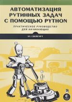 Avtomatizatsija rutinnykh zadach s pomoschju Python. Prakticheskoe rukovodstvo dlja nachinajuschikh