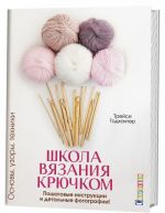 Школа вязания крючком.Основы, узоры, техники.Пошаговые инструкции и детальные фото