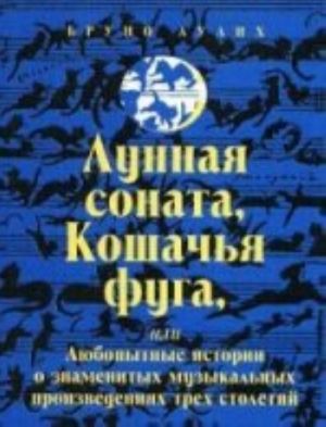 Lunnaja sonata, Koshachja fuga, ili Ljubopytnye istorii o znamenitykh muzykalnykh proizvedenijakh trekh stoletij