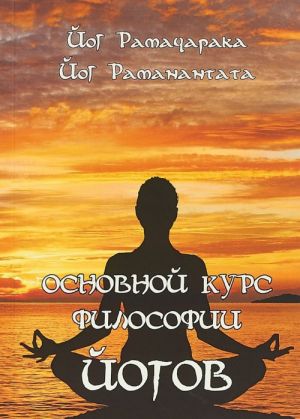 Osnovnoj kurs Filosofii jogov. Chetyrnadtsat Urokov Jogicheskoj Filosofii i Vostochnogo Okkultizma