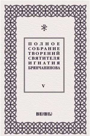 Полное собрание творений святителя Игнатия Брянчанинова. В 5 томах. Том 5