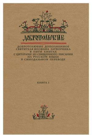 Добротолюбие дополненное святителя Феофана Затворника в пяти книгах с цитатами из Священного Писания на русском языке в Синодальном переводе. Книга 1