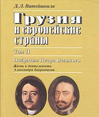 Грузия и европейские страны. Очерки истории взаимоотношений XIII-XIX века. В 3 томах. Том 2. Побратим Петра Великого. Жизнь и деятельность Александра Багратиони