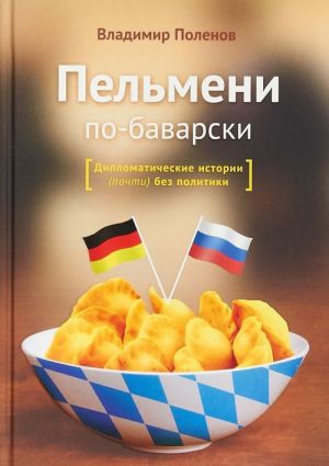 Pelmeni po-bavarski. Diplomaticheskie istorii (pochti) bez politiki