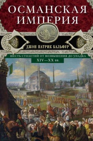 Osmanskaja imperija. Shest stoletij ot vozvyshenija do upadka. XIV-XX vv.