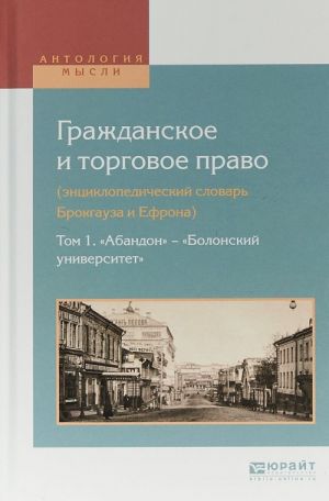 Grazhdanskoe i torgovoe pravo (entsiklopedicheskij slovar Brokgauza i Efrona). V 10 tomakh. Tom 1. "Abandon" - "Bolonskij universitet"