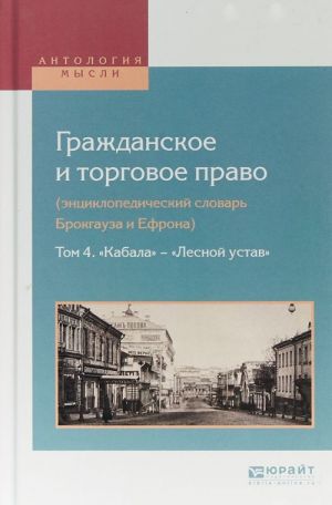 Grazhdanskoe i torgovoe pravo (entsiklopedicheskij slovar Brokgauza i Efrona). V 10 tomakh. Tom 4. "Kabala" - "Lesnoj ustav"