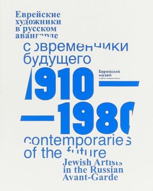 Sovremenniki Buduschego. Evrejskie khudozhniki v russkom avangarde 1910-1980 goda