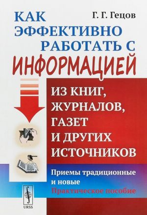 Как эффективно работать с информацией из книг, журналов, газет и других источников. Приемы традиционные и новые. Практическое пособие