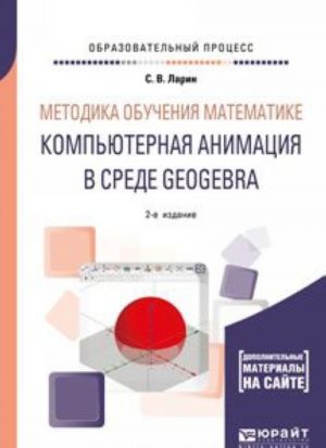 Metodika obuchenija matematike. Kompjuternaja animatsija v srede geogebra. Uchebnoe posobie dlja vuzov