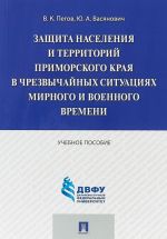 Zaschita naselenija i territorij Primorskogo kraja v chrezvychajnykh situatsijakh. Uchebnoe posobie