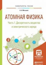 Атомная физика. В 3 частях. Часть 1. Дискретность вещества и электрического заряда. Учебное пособие для академического бакалавриата