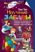 Научные забавы. Физические эксперименты, геометрические задачи, фокусы, игры и самоделки