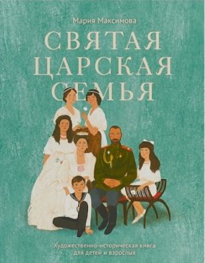 Святая царская семья. Художественно-историческая книга для детей и взрослых