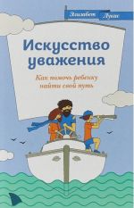 Искусство уважения. Как помочь ребенку найти свой путь. 12+