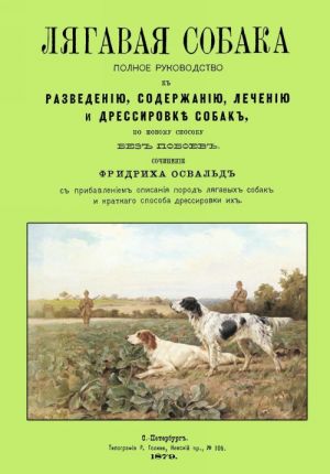 Ljagavaja sobaka. Polnoe rukovodstvo k razvedeniju, soderzhaniju, lecheniju i dressirovke sobak, po novomu sposobu bez poboev