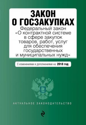 Закон о госзакупках: Федеральный закон "О контрактной системе в сфере закупок товаров, работ, услуг для обеспечения государственных и муниципальных нужд" с изм. на 2018 г.