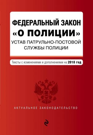 Federalnyj zakon "O politsii". Ustav patrulno-postovoj sluzhby politsii. Teksty s izm. na 2018 g.