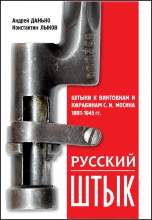 Русский штык. Штыки к винтовкам и карабинам С. И. Мосина 1891-1945 гг