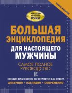 Большая энциклопедия для настоящего мужчины. Самое полное руководство