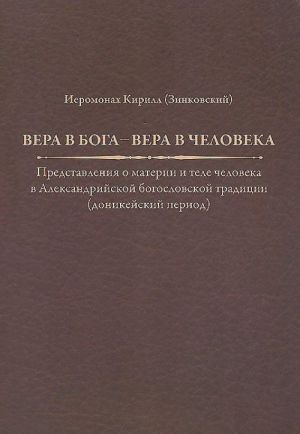 Vera v Boga - vera v cheloveka. Predstavlenija o materii i tele cheloveka v Aleksandrijskoj bogoslovskoj traditsii (donikejskij period)