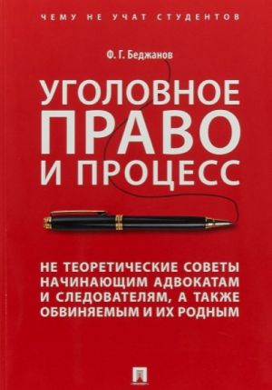 Уголовное право и процесс. Не теоретические советы начинающим адвокатам и следователям, а также обвиняемым и их родным