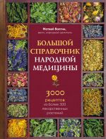 Bolshoj spravochnik narodnoj meditsiny. 3000 retseptov iz bolee 300 lekarstvennykh rastenij