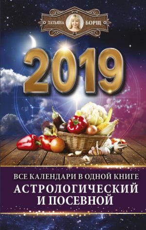 Vse kalendari v odnoj knige na 2019 god: astrologicheskij i posevnoj