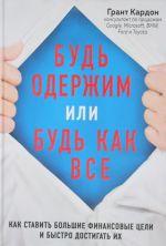 Будь одержим или будь как все. Как ставить большие финансовые цели и быстро достигать их