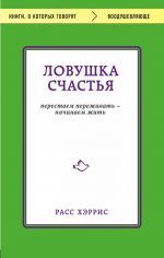 Ловушка счастья. Перестаем переживать - начинаем жить