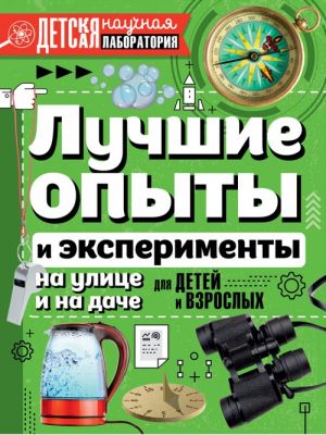 Лучшие опыты и эксперименты на улице и на даче для детей и взрослых